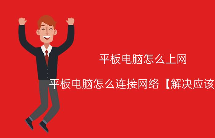 平板电脑怎么上网 平板电脑怎么连接网络【解决应该就地